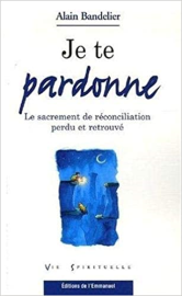 Je te pardonne : Le sacrement de réconciliation perdu et retrouvé